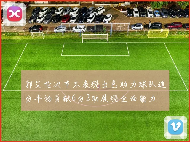 郭艾伦次节末表现出色助力球队追分半场贡献6分2助展现全面能力
