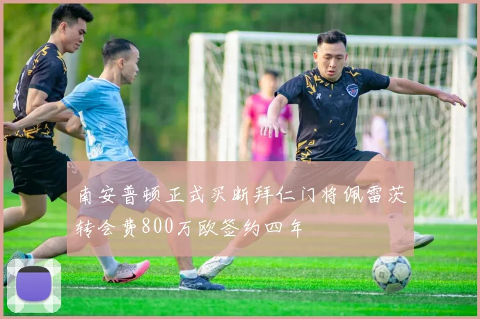 南安普顿正式买断拜仁门将佩雷茨转会费800万欧签约四年