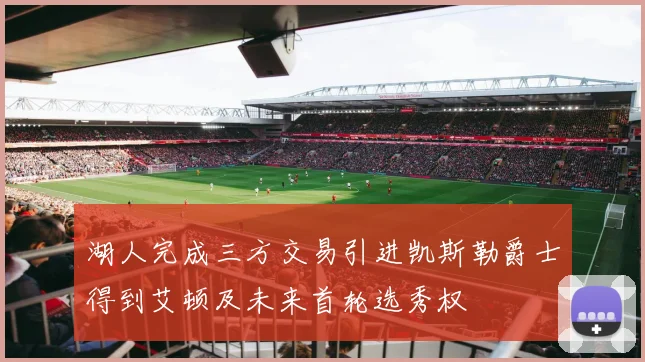 湖人完成三方交易引进凯斯勒爵士得到艾顿及未来首轮选秀权